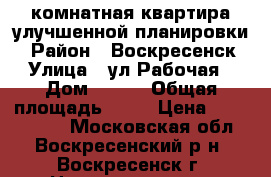 1-комнатная квартира улучшенной планировки! › Район ­ Воскресенск › Улица ­ ул.Рабочая › Дом ­ 103 › Общая площадь ­ 34 › Цена ­ 1 600 000 - Московская обл., Воскресенский р-н, Воскресенск г. Недвижимость » Квартиры продажа   . Московская обл.